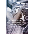 The Well-Being of the Labor Force in Colonial Bombay: Discourses and Practices