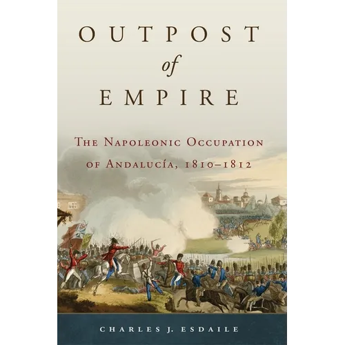 Outpost of Empire: The Napoleonic Occupation of Andalucia, 1810-1812 Volume 33