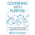 Governing with Purpose: How to Lead a Brilliant Board - A Guide for Charity Trustees