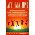 Affirmations: Over 1000 Daily Affirmations for Positive Thinking, Wealth, Success, Love, Happiness, Abundance, Self-Esteem, Motivation, Money, Focus,