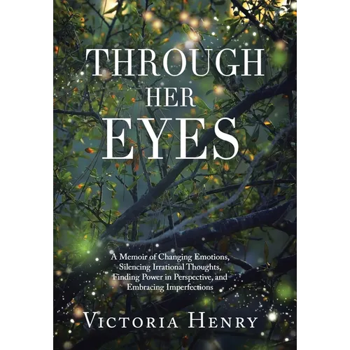 Through Her Eyes: A Memoir of Changing Emotions, Silencing Irrational Thoughts, Finding Power in Perspective, and Embracing Imperfections