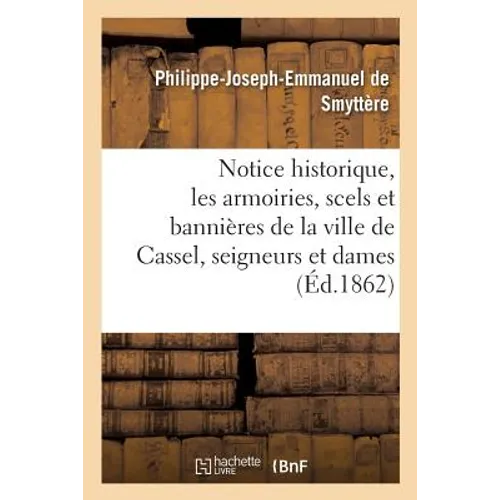 Notice historique sur les armoiries, scels et bannières de la ville de Cassel, de ses seigneurs: et dames