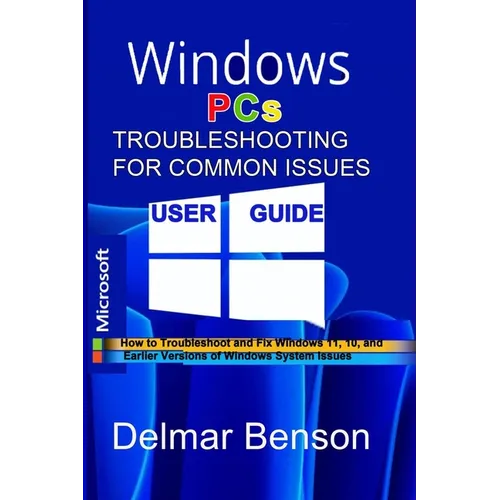 WINDOWS PCs TROUBLESHOOTING FOR COMMON ISSUES USER GUIDE: How to Troubleshoot and Fix Windows 11, 10, and Earlier Versions of Windows System Issues
