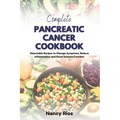 Complete Pancreatic Cancer Cookbook: Delectable Recipes to Manage Symptoms, Reduce Inflammation and Boost Immune Function