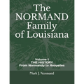 The NORMAND Family Of Louisiana: Volume 1/ THE HISTORY From Normandy to Avoyelles