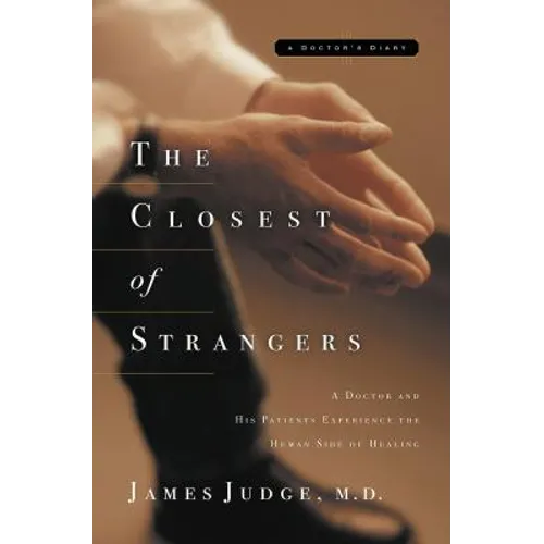 The Closest of Strangers: A Doctor and His Patients Experience the Human Side of Healing