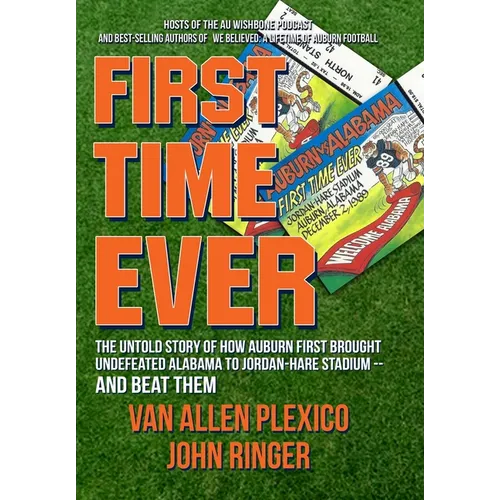 First Time Ever: The Untold Story of How Auburn First Brought Undefeated Alabama to Jordan-Hare Stadium--and Beat Them