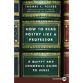 How to Read Poetry Like a Professor: A Quippy and Sonorous Guide to Verse