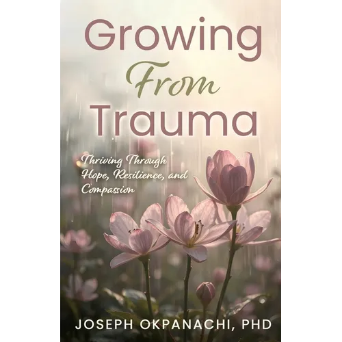 Growing from Trauma: Thriving Through Hope, Resilience, and Compassion