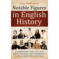 Notable Figures in English History: Illuminating the Lives and Impact of England's Prominent Icons Across the Centuries