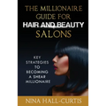 The Millionaire Guide for Hair and Beauty Salons: Key Strategies to Becoming A Shear Millionaire
