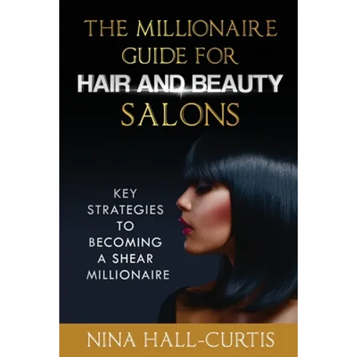 The Millionaire Guide for Hair and Beauty Salons: Key Strategies to Becoming A Shear Millionaire