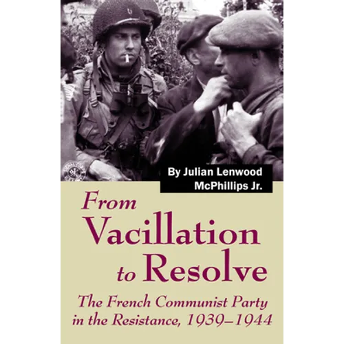 From Vacillation to Resolve: The French Communist Party in the Resistance, 1939-1944