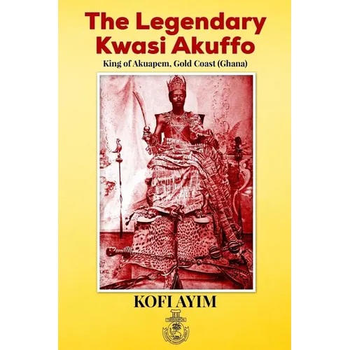 The Legendary Kwasi Akuffo: King of Akuapem, Gold Coast (Ghana)