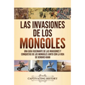 Las invasiones de los mongoles: Una guía fascinante de las invasiones y conquistas de los mongoles junto con la vida de Genghis Khan
