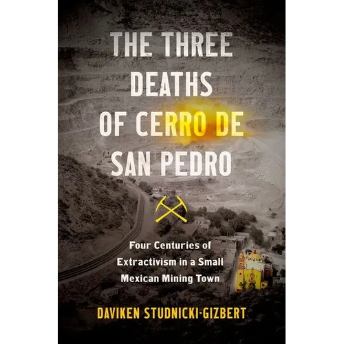 The Three Deaths of Cerro de San Pedro: Four Centuries of Extractivism in a Small Mexican Mining Town