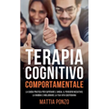 Terapia Cognitivo Comportamentale: La Guida Pratica per Superare l'Ansia, il Pensiero Negativo, la Rabbia e Migliorare la tua Vita Quotidiana