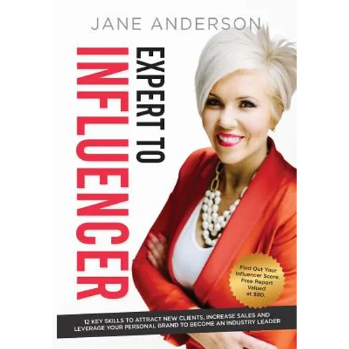 Expert to Influencer: 12 Key Skills to Attract New Clients, Increase Sales and Leverage Your Personal Brand to Become an Industry Leader