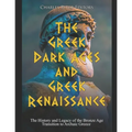 The Greek Dark Ages and Greek Renaissance: The History and Legacy of the Bronze Age Transition to Archaic Greece