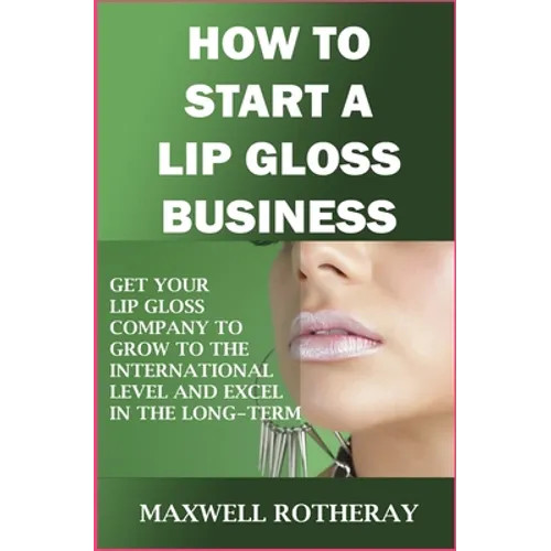 How to Start a Lip Gloss Business: Get Your Lip Gloss Company to Grow to The International Level and Excel in The Long-Term