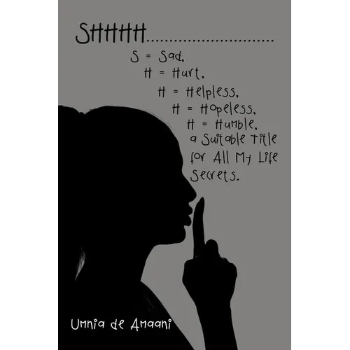 Shhhh . . . S = Sad, H = Hurt, H = Helpless, H = Hopeless, H = Humble, a Suitable Title for All My Life Secrets.