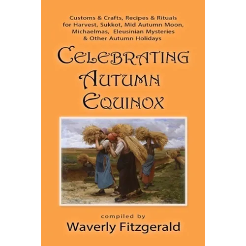 Celebrating Autumn Equinox: Customs & Crafts, Recipes & Rituals for Harvest, Sukkot, Mid Autumn Moon, Michaelmas, Eleusinian Mysteries & Other Autumn
