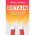 Retain: How to Create an Incredible Company Culture that No One Wants to Leave