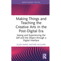 Making Things and Teaching the Creative Arts in the Post-Digital Era: Seeing and Experiencing the Self and the Object Through a Digital Interface