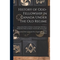 History of Odd-Fellowship in Canada Under the Old Regime