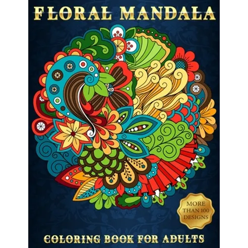 Floral Mandala: Coloring Book For Adults Beautiful and Relaxing Colouring Book with Flower Patterns More Than 100 Stress Relieving Designs