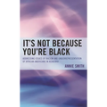 It's Not Because You're Black: Addressing Issues of Racism and Underrepresentation of African Americans in Academia