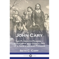 John Cary The Plymouth Pilgrim: Biography and Genealogy of a New England Pioneer