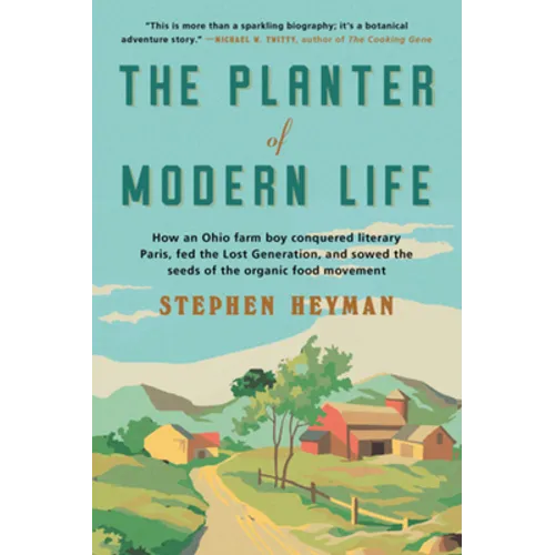 The Planter of Modern Life: How an Ohio Farm Boy Conquered Literary Paris, Fed the Lost Generation, and Sowed the Seeds of the Organic Food Moveme