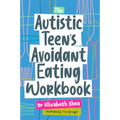The Autistic Teen's Avoidant Eating Workbook