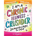 I Am A Chronic Illness Crusader: An Adult Coloring Book for Encouragement, Strength and Positive Vibes: 20 Powerful Pages To Color