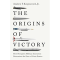 The Origins of Victory: How Disruptive Military Innovation Determines the Fates of Great Powers