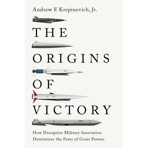 The Origins of Victory: How Disruptive Military Innovation Determines the Fates of Great Powers
