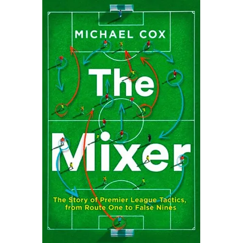 The Mixer: The Story of Premier League Tactics, from Route One to False Nines