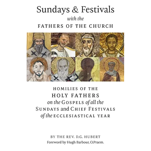 Sundays and Festivals with the Fathers of the Church: Homilies of the Holy Fathers on the Gospels of all the Sundays and Chief Festivals of the Eccles