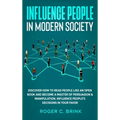 Influence People in Modern Society: Discover How to Read People Like an Open Book and Become a Master of Persuasion & Manipulation. Influence People's