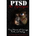 PTSD-No Apologies: True Stories, of Courage, Faith, and Healing