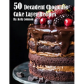 50 Decadent Chocolate Cake Layer Recipes
