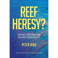 REEF HERESY? Science, Research and the Great Barrier Reef.