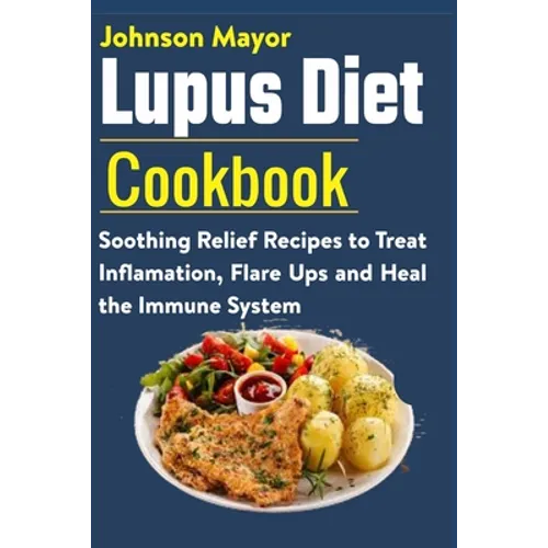 Lupus Diet Cookbook: Soothing Relief Recipe to Treat Inflamation, Flare Ups and Heal the Immune System