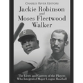 Jackie Robinson and Moses Fleetwood Walker: The Lives and Careers of the Players Who Integrated Major League Baseball