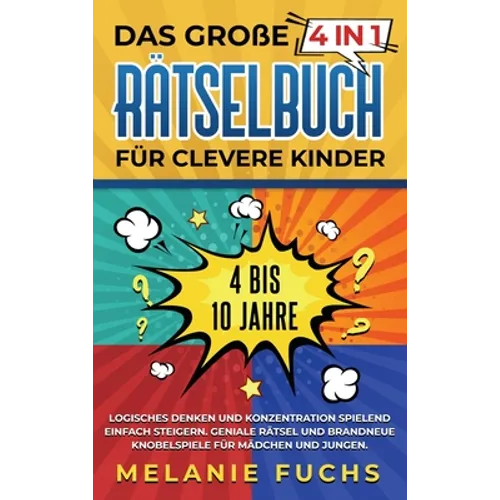 Das große 4 in 1 Rätselbuch für clevere Kinder: 4 bis 10 Jahre. Logisches Denken und Konzentration spielend einfach steigern. Geniale Rätsel und brand