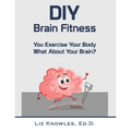 DIY Brain Fitness: You Exercise Your Body, What About Your Brain?