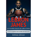 LeBron James: ¡La increíble historia de LeBron James - uno de los jugadores más increíbles del baloncesto!