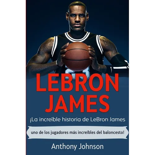 LeBron James: ¡La increíble historia de LeBron James - uno de los jugadores más increíbles del baloncesto!