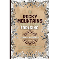 The Rocky Mountains Edible Wild Plants Foraging: Your Guide to Harvesting and Utilizing Wild Edibles and Medicinal Plants the Rockies